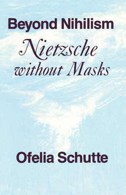 Beyond Nihilism: Nietzsche Without Masks - Schutte, Ofelia