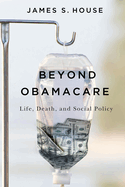 Beyond Obamacare: Life, Death, and Social Policy