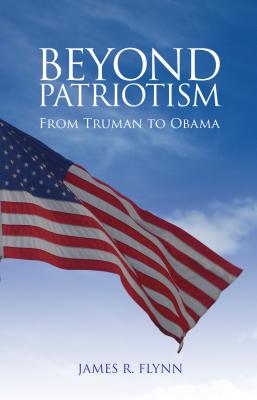 Beyond Patriotism: From Truman to Obama - Flynn, James R.