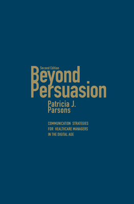 Beyond Persuasion: Communication Strategies for Healthcare Managers in the Digital Age - Parsons, Patricia J