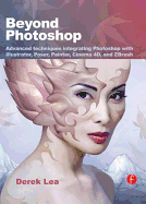 Beyond Photoshop: Advanced Techniques Integrating Photoshop with Illustrator, Poser, Painter, Cinema 4D and Zbrush