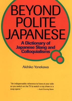 Beyond Polite Japanese: A Dictionary of Japanese Slang and Colloquialisms - Yonekawa, Akihiko