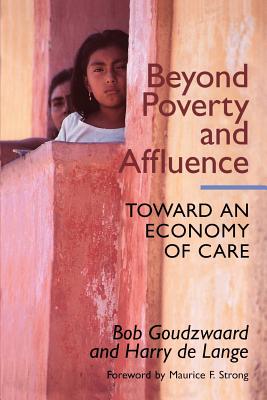 Beyond Poverty and Affluence: Toward an Economy of Care with a Twelve-Step Program for Economic Recovery - Goudzwaard, Bob, and de Lange, Harry, and Strong, Maurice F (Foreword by)