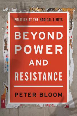 Beyond Power and Resistance: Politics at the Radical Limits - Bloom, Peter