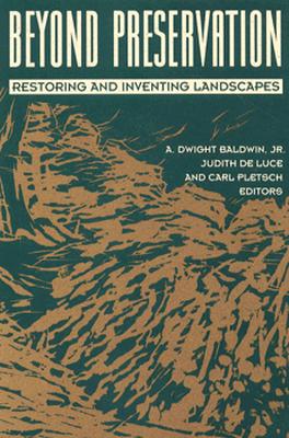 Beyond Preservation: Restoring and Inventing Landscapes - Baldwin, Dwight, and De Luce, Judith (Contributions by), and Pletsch, Carl (Contributions by)