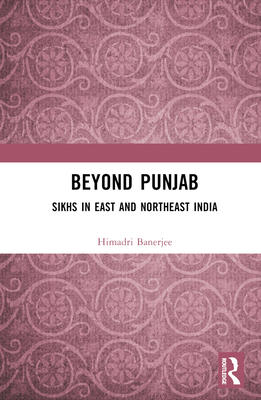 Beyond Punjab: Sikhs in East and Northeast India - Banerjee, Himadri