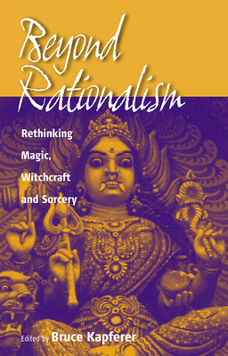 Beyond Rationalism: Rethinking Magic, Witchcraft and Sorcery - Kapferer, Bruce (Editor)