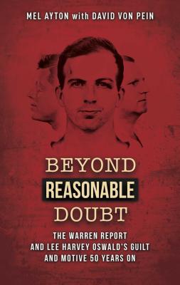 Beyond Reasonable Doubt: The Warren Report and Lee Harvey Oswald's Guilt and Motive 50 Years on - Ayton, Mel, and Von Pein, David