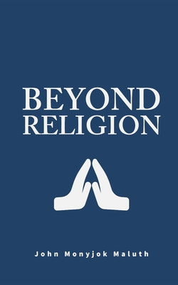 Beyond Religion: Kiden's Search for Truth in a Multi-Religious Society - Maluth, John Monyjok
