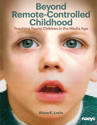 Beyond Remote-Controlled Childhood: Teaching Children in the Media Age - Levin, Diane E.