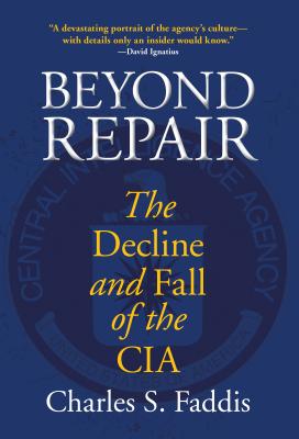 Beyond Repair: The Decline and Fall of the CIA - Faddis, Charles
