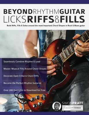 Beyond Rhythm Guitar: Riffs, Licks and Fills: Build Riffs, Fills & Solos around the most Important Chord Shapes in Rock & Blues guitar (Play Rhythm Guitar) - Pratt, Simon