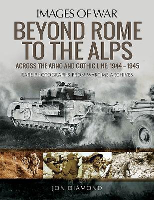 Beyond Rome to the Alps: Across the Arno and Gothic Line, 1944-1945 - Diamond, Jon