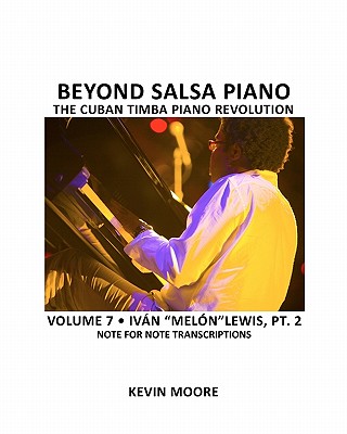 Beyond Salsa Piano: The Cuban Timba Piano Revolution: Volume 6- Ivn "Meln" Lewis, Part 1 - Ehrlich, Tom (Photographer), and Moore, Kevin