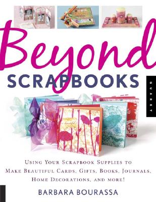 Beyond Scrapbooks: Using Your Scrapbook Supplies to Make Beautiful Cards, Gifts, Books, Journals, Home Decorations and More! - Bourassa, Barbara