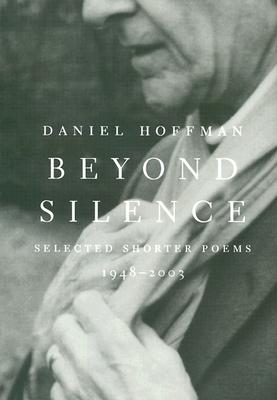 Beyond Silence: Selected Shorter Poems, 1948--2003 - Hoffman, Daniel