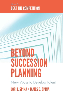 Beyond Succession Planning: New Ways to Develop Talent - Spina, Lori J, and Spina, James D