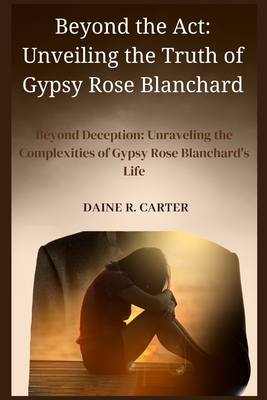 Beyond the Act: Unveiling the Truth of Gypsy Rose Blanchard: Beyond
