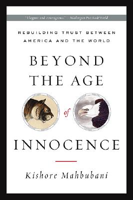 Beyond the Age of Innocence: Rebuilding Trust Between America and the World - Mahbubani, Kishore