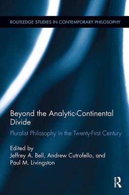 Beyond the Analytic-Continental Divide: Pluralist Philosophy in the Twenty-First Century - Bell, Jeffrey A. (Editor), and Cutrofello, Andrew (Editor), and Livingston, Paul M. (Editor)