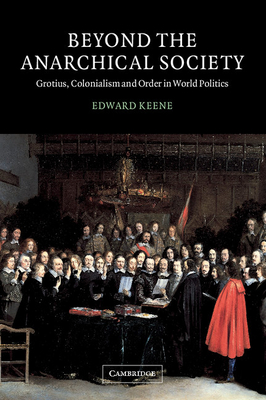 Beyond the Anarchical Society: Grotius, Colonialism and Order in World Politics - Keene, Edward