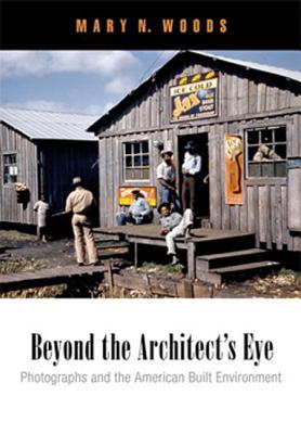 Beyond the Architect's Eye: Photographs and the American Built Environment - Woods, Mary N.