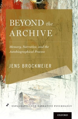 Beyond the Archive: Memory, Narrative, and the Autobiographical Process - Brockmeier, Jens