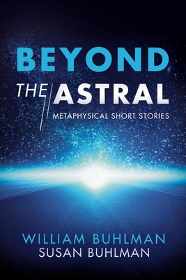 Beyond the Astral: Metaphysical Short Stories Volume 1 - Buhlman, William, and Buhlman, Susan