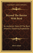 Beyond the Barrier with Byrd: An Authentic Story of the Byrd Antarctic Exploring Expedition