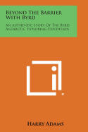 Beyond the Barrier with Byrd: An Authentic Story of the Byrd Antarctic Exploring Expedition - Adams, Harry