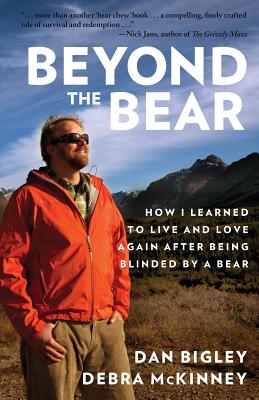 Beyond the Bear: How I Learned to Live and Love Again after Being Blinded by a Bear - Bigley, Dan, and McKinney, Debra