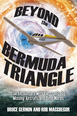 Beyond the Bermuda Triangle: True Encounters with Electronic Fog, Missing Aircraft, and Time Warps - Gernon, Bruce, and MacGregor, Rob