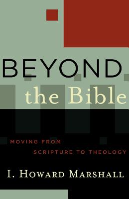 Beyond the Bible: Moving from Scripture to Theology - Marshall, I Howard, Professor, PhD
