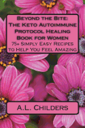 Beyond the Bite: The Keto Autoimmune Protocol Healing Book for Women: 75+ Simply Easy Recipes to Help You Feel Amazing