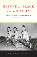 Beyond the Black and White TV: Asian and Latin American Spectacle in Cold War America
