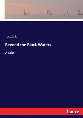 Beyond the Black Waters: A tale - A L O E