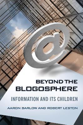 Beyond the Blogosphere: Information and Its Children - Barlow, Aaron