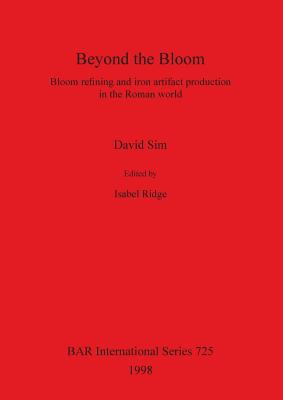 Beyond the Bloom: Bloom refining and iron artifact production in the Roman world - Sim, David, and Ridge, Isabel (Editor)