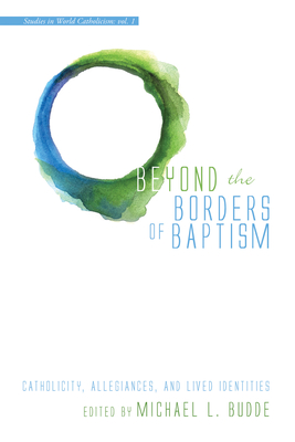 Beyond the Borders of Baptism: Catholicity, Allegiances, and Lived Identities - Budde, Michael L (Editor)