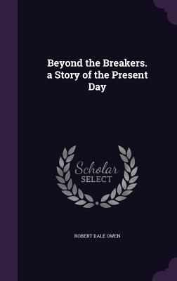 Beyond the Breakers. a Story of the Present Day - Owen, Robert Dale