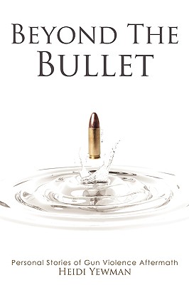 Beyond the Bullet: Personal Stories of Gun violence Aftermath - Yewman, Heidi, and Carlisle, Kathy (Photographer)