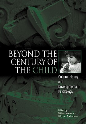Beyond the Century of the Child: Cultural History and Developmental Psychology - Koops, Willem (Editor), and Zuckerman, Michael (Editor)