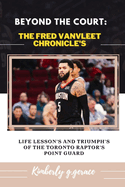 Beyond the Court: The Fred Vanvleet Chronicle's: Life Lesson's and Triumph's of the Toronto Raptor's Point Guard