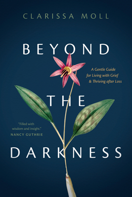 Beyond the Darkness: A Gentle Guide for Living with Grief and Thriving After Loss - Moll, Clarissa