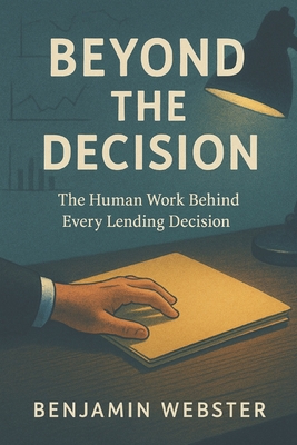Beyond the Decision: The Human Work Behind Every Lending Decision - Webster, Benjamin