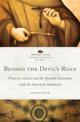 Beyond the Devil's Road: Francisco Garcs and the Spanish Encounter with the American Southwest - Beer, Jeremy