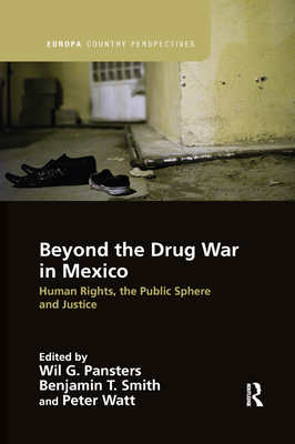 Beyond the Drug War in Mexico: Human rights, the public sphere and justice - Pansters, Wil G. (Editor), and Smith, Benjamin T. (Editor), and Watt, Peter (Editor)