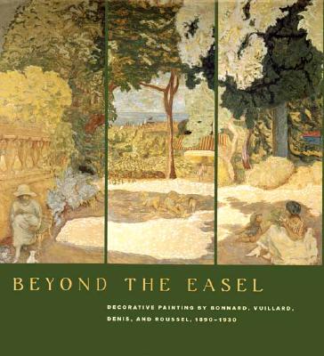 Beyond the Easel: Decorative Painting by Bonnard, Vuillard, Denis, and Roussel, 1890-1930 - Groom, Gloria, Dr., and Watkins, Nicholas, and Paoletti, Jennifer (Contributions by)