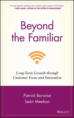 Beyond the Familiar: Long-Term Growth through Customer Focus and Innovation - Barwise, Patrick, and Meehan, Sean