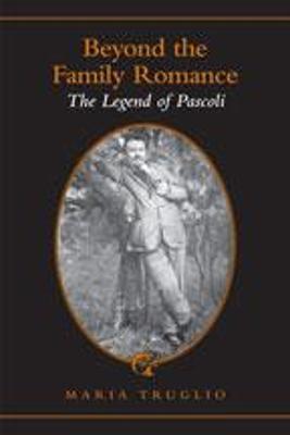 Beyond the Family Romance: The Legend of Pascoli - Truglio, Maria